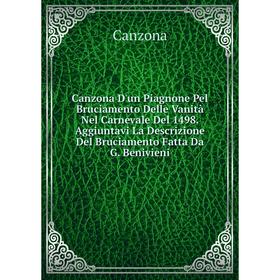 

Книга Canzona D'un Piagnone Pel Bruciamento Delle Vanità Nel Carnevale Del 1498. Aggiuntavi La Descrizione Del Bruciamento Fatta Da G. Benivieni