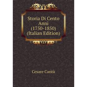 

Книга Storia Di Cento Anni (1750-1850) (Italian Edition)