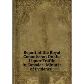 

Книга Report of the Royal Commission On the Liquor Traffic in Canada:. Minutes of Evidence.