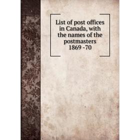 

Книга List of post offices in Canada, with the names of the postmasters 1869 -70