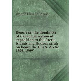 

Книга Report on the dominion of Canada government expedition to the Arctic islands and Hudson strait on board the D.G.S. 'Arctic 1908-1909'