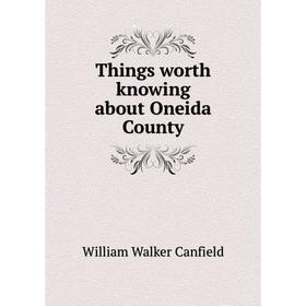 

Книга Things worth knowing about Oneida County