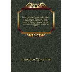 

Книга Dissertazioni epistolari bibliografiche di Francesco Cancellieri sopra Cristoforo Colombo di Cvccaro nel Monferrato, discopritore dell'America