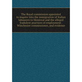 

Книга The Royal commission appointed to inquire into the immigration of Italian labourers to Montreal and the alleged fradulent practices of employmen