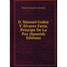 

Книга D. Manuel Godoy Y Álvarez Faria, Príncipe De La Paz (Spanish Edition)