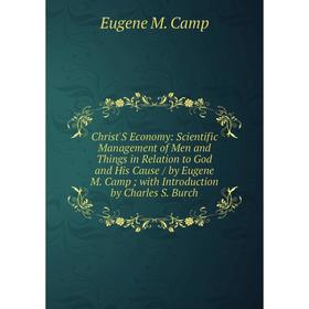 

Книга Christ'S Economy: Scientific Management of Men and Things in Relation to God and His Cause/ by Eugene M. Camp; with Introduction by Charles S. B
