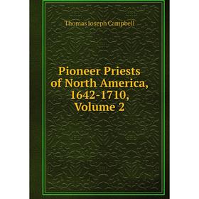 

Книга Pioneer Priests of North America, 1642-1710, Volume 2