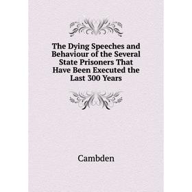 

Книга The Dying Speeches and Behaviour of the Several State Prisoners That Have Been Executed the Last 300 Years