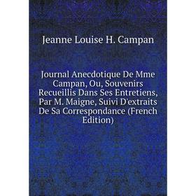 

Книга Journal Anecdotique De Mme Campan, Ou, Souvenirs Recueillis Dans Ses Entretiens, Par M. Maigne, Suivi D'extraits De Sa Correspondance