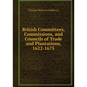 

Книга British Committees, Commissions, and Councils of Trade and Plantations, 1622-1675