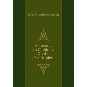 

Книга Addresses to Children, On the Beatitudes