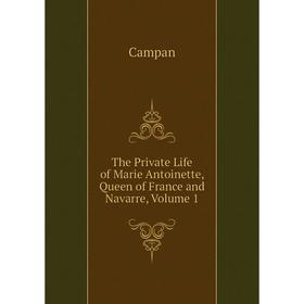 

Книга The Private Life of Marie Antoinette, Queen of France and Navarre, Volume 1