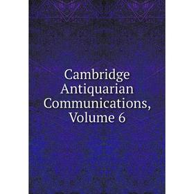 

Книга Cambridge Antiquarian Communications, Volume 6
