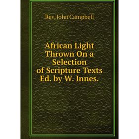 

Книга African Light Thrown On a Selection of Scripture Texts Ed. by W. Innes.