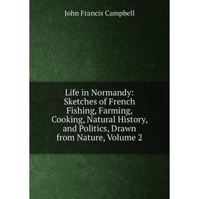 

Книга Life in Normandy: Sketches of French Fishing, Farming, Cooking, Natural History, and Politics, Drawn from Nature, Volume 2