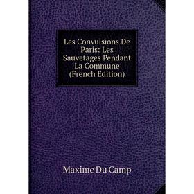 

Книга Les Convulsions De Paris: Les Sauvetages Pendant La Commune