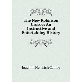 

Книга The New Robinson Crusoe: An Instructive and Entertaining History