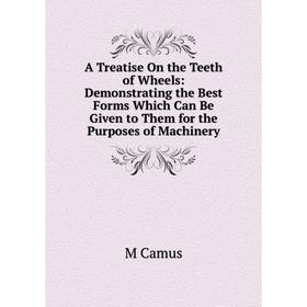 

Книга A Treatise On the Teeth of Wheels: Demonstrating the Best Forms Which Can Be Given to Them for the Purposes of Machinery