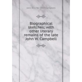 

Книга Biographical sketches; with other literary remains of the late John W. Campbell