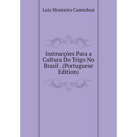 

Книга Instrucções Para a Cultura Do Trigo No Brasil. (Portuguese Edition)