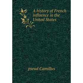 

Книга A history of French influence in the United States