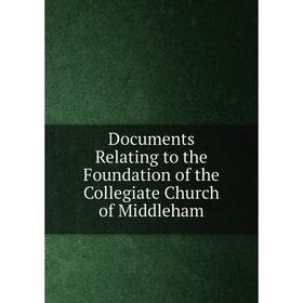 

Книга Documents Relating to the Foundation of the Collegiate Church of Middleham