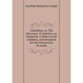 

Книга Columbus, or, The discovery of America: as related by a father to his children, and designed for the instruction of youth
