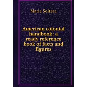

Книга American colonial handbook: a ready reference book of facts and figures
