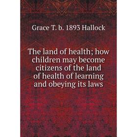 

Книга The land of health; how children may become citizens of the land of health of learning and obeying its laws