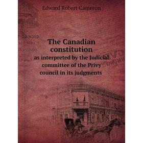 

Книга The Canadian constitution as interpreted by the Judicial committee of the Privy council in its judgments