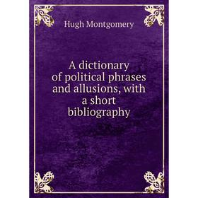 

Книга A dictionary of political phrases and allusions, with a short bibliography
