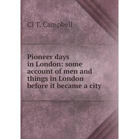 

Книга Pioneer days in London: some account of men and things in London before it became a city