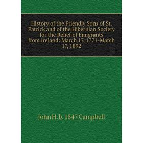 

Книга History of the Friendly Sons of St. Patrick and of the Hibernian Society for the Relief of Emigrants from Ireland: March 17, 1771-March 17, 1892