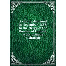 

Книга A charge delivered in November, 1858, to the clergy of the Diocese of London, at his primary visitation