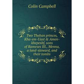 

Книга Two Theban princes, Kha-em-Uast & Amen-khepeshf, sons of Rameses III., Menna, a land-steward, and their tombs