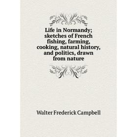 

Книга Life in Normandy; sketches of French fishing, farming, cooking, natural history, and politics, drawn from nature