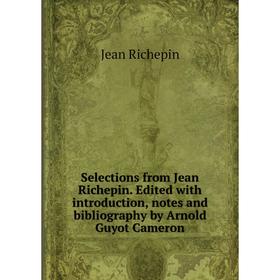 

Книга Selections from Jean Richepin. Edited with introduction, notes and bibliography by Arnold Guyot Cameron
