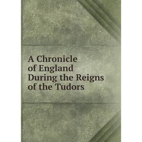 

Книга A Chronicle of England During the Reigns of the Tudors