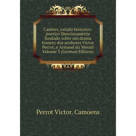 

Книга Camões, estudo historico-poetico liberrimamente fundado sobre um drama francez dos senhores Victor Perrot, e Armand du Mesnil Vol 3