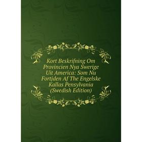 

Книга Kort Beskrifning Om Provincien Nya Swerige Uit America: Som Nu Fortjden Af The Engelske Kallas Pensylvania (Swedish Edition)