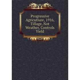 

Книга Progressive Agricutlure, 1916, Tillage, Not Weather, Controls Yield