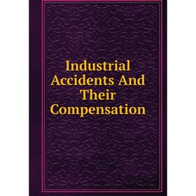 

Книга Industrial Accidents And Their Compensation