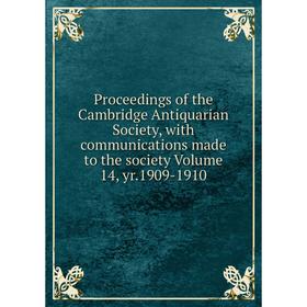 

Книга Proceedings of the Cambridge Antiquarian Society, with communications made to the society Volume 14, yr.1909-1910