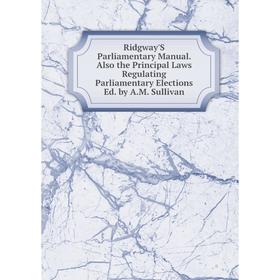 

Книга Ridgway'S Parliamentary Manual. Also the Principal Laws Regulating Parliamentary Elections Ed. by A.M. Sullivan