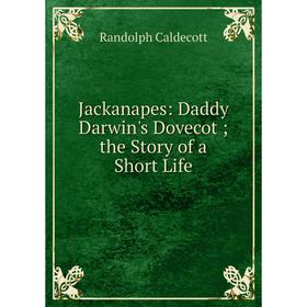 

Книга Jackanapes: Daddy Darwin's Dovecot; the Story of a Short Life