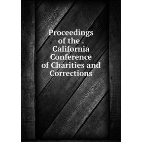 

Книга Proceedings of the. California Conference of Charities and Corrections