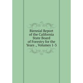 

Книга Biennial Report of the California State Board of Forestry for the Years., Volumes 1-3