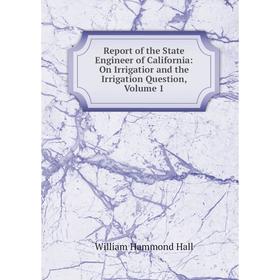 

Книга Report of the State Engineer of California: On Irrigatior and the Irrigation Question, Volume 1
