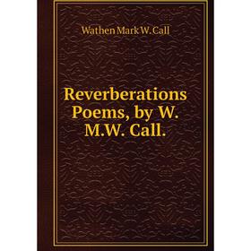 

Книга Reverberations Poems, by W.M.W. Call.