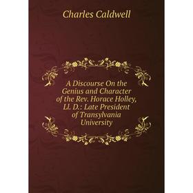 

Книга A Discourse On the Genius and Character of the Rev. Horace Holley, Ll. D.: Late President of Transylvania University